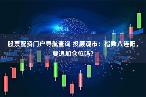 股票配资门户导航查询 投顾观市：指数八连阳，要追加仓位吗？