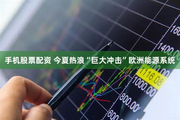 手机股票配资 今夏热浪“巨大冲击”欧洲能源系统