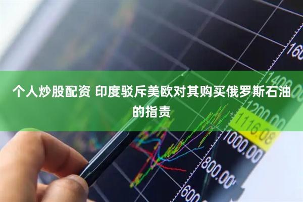 个人炒股配资 印度驳斥美欧对其购买俄罗斯石油的指责